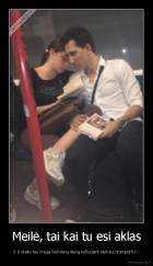 Meilė, tai kai tu esi aklas - Ir ji skaito tau knygą kiekvieną dieną važiuojant viešuoju transportu...