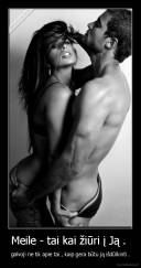 Meile - tai kai žiūri į Ją .  - galvoji ne tik apie tai , kaip gera būtu ją išdūlkinti .