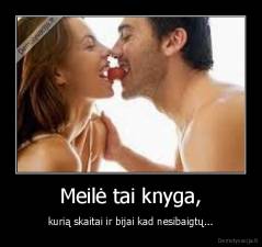 Meilė tai knyga, - kurią skaitai ir bijai kad nesibaigtų...