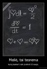 Meilė, tai teorema - kurią kaskart reik įrodinėt iš naujo..