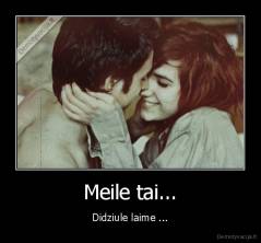 Meile tai... - Didziule laime ...