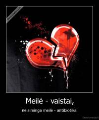 Meilė - vaistai, - nelaiminga meilė - antibiotikai