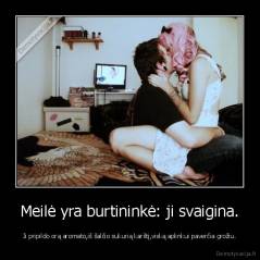 Meilė yra burtininkė: ji svaigina. - Ji pripildo orą aromato,iš šalčio sukurią karštį,viską aplinkui paverčia grožiu.