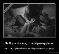 Meilė yra dovana, o ne įsipareigojimas. - Daryk tai, ką liepia širdis ir visada pasitikėk tuo, kurį myli.