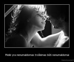 Meilė yra nenumaldomas troškimas būti nenumaldomai - 