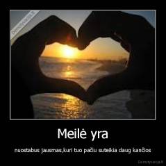 Meilė yra - nuostabus jausmas,kuri tuo pačiu suteikia daug kančios