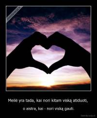 Meilė yra tada, kai nori kitam viską atiduoti,  - o aistra, kai - nori viską gauti.