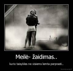 Meilė- žaidimas.. - kurio taisykles ne visiems lemta perprasti..