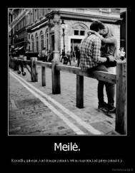 Meilė. - Iš pradžių galvojai, kad draugai palauks.Vėliau supratai,kad galėjo palaukti ji.