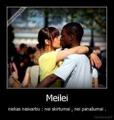 Meilei - niekas nesvarbu : nei skirtumai , nei panašumai .