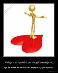 Meilėje mes apskritai per daug klausinėjame, - o jei dar imame reikalauti išsamių atsakymų – ji greit išgaruoja.