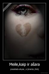 Meile,kaip ir ašara - prasideda akyse , o įkrenta į širdį