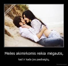 Meiles akimirkomis reikia mėgautis, - kad ir kada jos pasibaigtų.