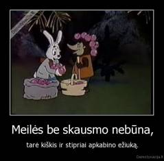 Meilės be skausmo nebūna, - tarė kiškis ir stipriai apkabino ežiuką.