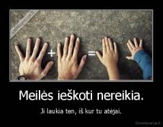 Meilės ieškoti nereikia. - Ji laukia ten, iš kur tu atėjai.