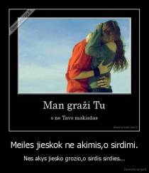 Meiles jieskok ne akimis,o sirdimi. - Nes akys jiesko grozio,o sirdis sirdies...