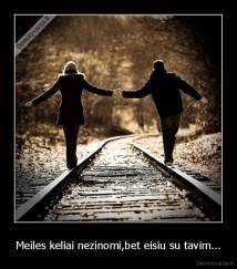 Meiles keliai nezinomi,bet eisiu su tavim... - 