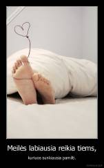 Meilės labiausia reikia tiems, - kuriuos sunkiausia pamilti.