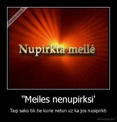 "Meiles nenupirksi' - Taip sako tik tie kurie neturi uz ka jos nusipirkti