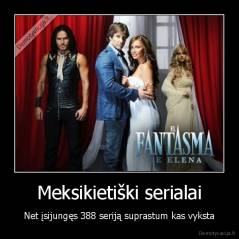 Meksikietiški serialai - Net įsijungęs 388 seriją suprastum kas vyksta