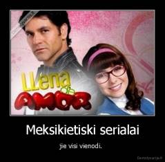 Meksikietiski serialai - jie visi vienodi. 