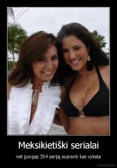 Meksikietiški serialai - net įjungęs 354 seriją supranti kas vyksta