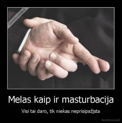 Melas kaip ir masturbacija - Visi tai daro, tik niekas neprisipažįsta