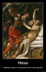 Menas - Neitakoja zmoniu, jis tik parodo kokie zmones gali buti
