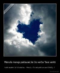 Mėnulis manęs paklausė:Jei Jis verčia Tave verkti - kodėl nepalieki Jo? Aš atsakiau: - Mėnuli, o Tu kada paliktum savo DANGŲ...? 