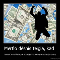 Merfio dėsnis teigia, kad  - tikimybė laimėti loterijoje truputį padidėja nusipirkus loterijos bilietą.