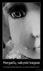 Mergaičių vaikystė baigiasi - kai mergaitė pradeda dažytis akis , nuo tada jai nebegalima verkti.