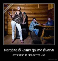Mergaite iš kaimo galima išvaryti - BET KAIMO IŠ MERGAITĖS - NE