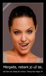 Mergaite, nebark jo už tai, - kad daro tau arbatą be cukraus. Tiesiog taip mėgau Aš
