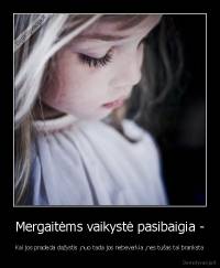 Mergaitėms vaikystė pasibaigia - - Kai jos pradeda dažystis ,nuo tada jos nebeverkia ,nes tušas tai branksta