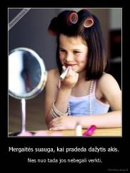 Mergaitės suauga, kai pradeda dažytis akis.  - Nes nuo tada jos nebegali verkti.