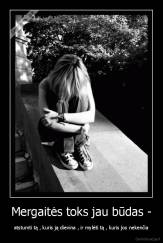 Mergaitės toks jau būdas - - atstumti tą , kuris ją dievina , ir mylėti tą , kuris jos nekenčia