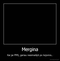 Mergina - Kai jai PMS, geriau nesimaišyti po kojomis..