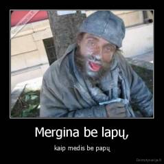 Mergina be lapų, - kaip medis be papų