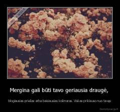 Mergina gali būti tavo geriausia draugė,  - blogiausias priešas arba baisiausias košmaras. Viskas priklauso nuo tavęs