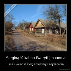 Merginą iš kaimo išvaryti įmanoma - Tačiau kaimo iš merginos išvaryti neįmanoma