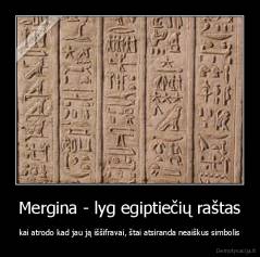 Mergina - lyg egiptiečių raštas - kai atrodo kad jau ją iššifravai, štai atsiranda neaiškus simbolis