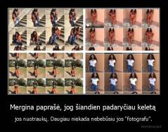 Mergina paprašė, jog šiandien padaryčiau keletą  - jos nuotraukų. Daugiau niekada nebebūsiu jos "fotografu".