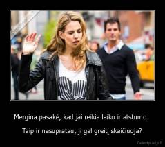 Mergina pasakė, kad jai reikia laiko ir atstumo.  - Taip ir nesupratau, ji gal greitį skaičiuoja?