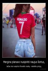 Mergina planavo nusipirkti naujus šortus, - tačiau kai nusipirko Ronaldo maikę - nebeliko pinigų