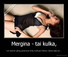 Mergina - tai kulka, -  kuri trenkia i galvą, pereina per širdį, muša per kišenę ir išeina kada nori.. 