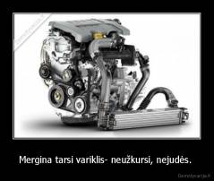 Mergina tarsi variklis- neužkursi, nejudės.  - 