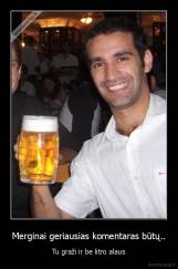 Merginai geriausias komentaras būtų.. - Tu graži ir be litro alaus