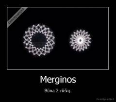 Merginos - Būna 2 rūšių.