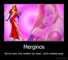 Merginos - Kai turi savo, kitų nereikia, kai neturi - joms nereikia tavęs