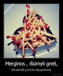 Merginos , išsimyli greit, - bet pamiršti jį trunka visą gyvenimą.
